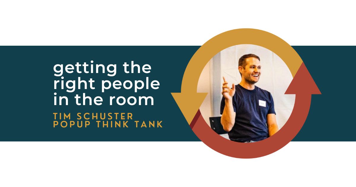 120: Getting the Right People in the Room with Tim Schuster of Popup Think Tank