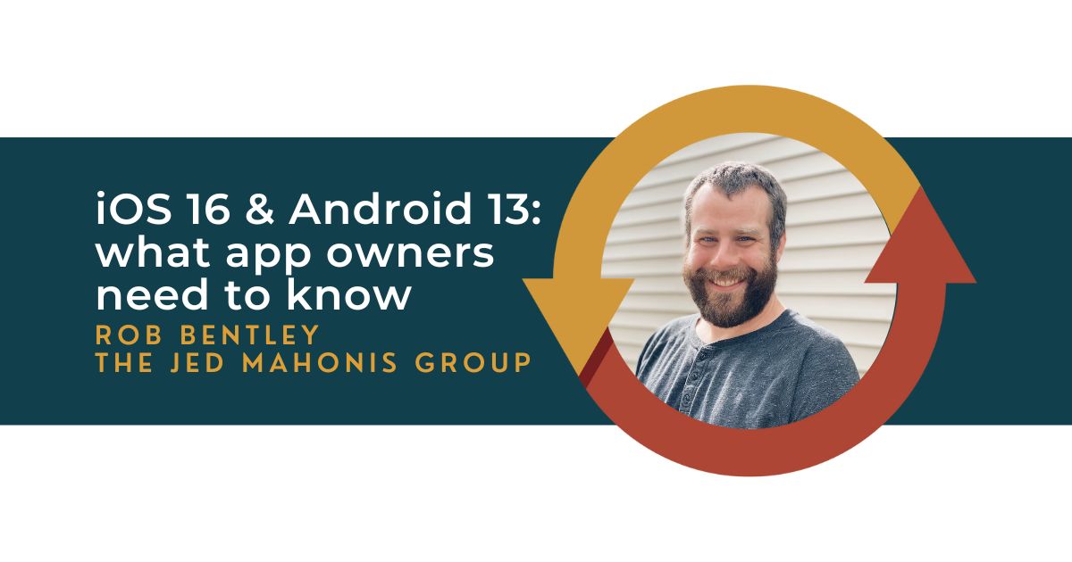 121: What App Owners Need to Know about iOS 16 and Android 13 with Rob Bentley of The Jed Mahonis Group