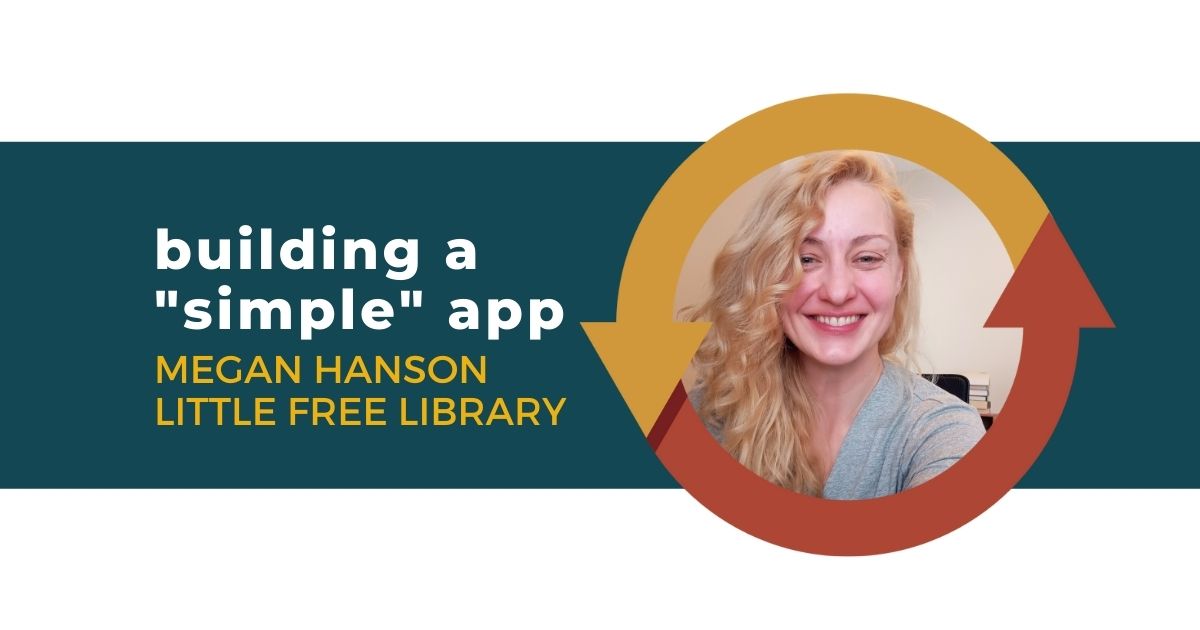 109: Building a “Simple” App with Megan Hanson of Little Free Library