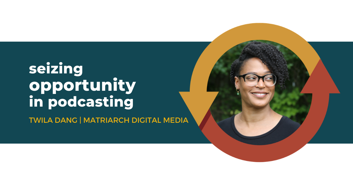 60: Seizing Opportunity in Podcasting with Twila Dang of Matriarch Digital Media