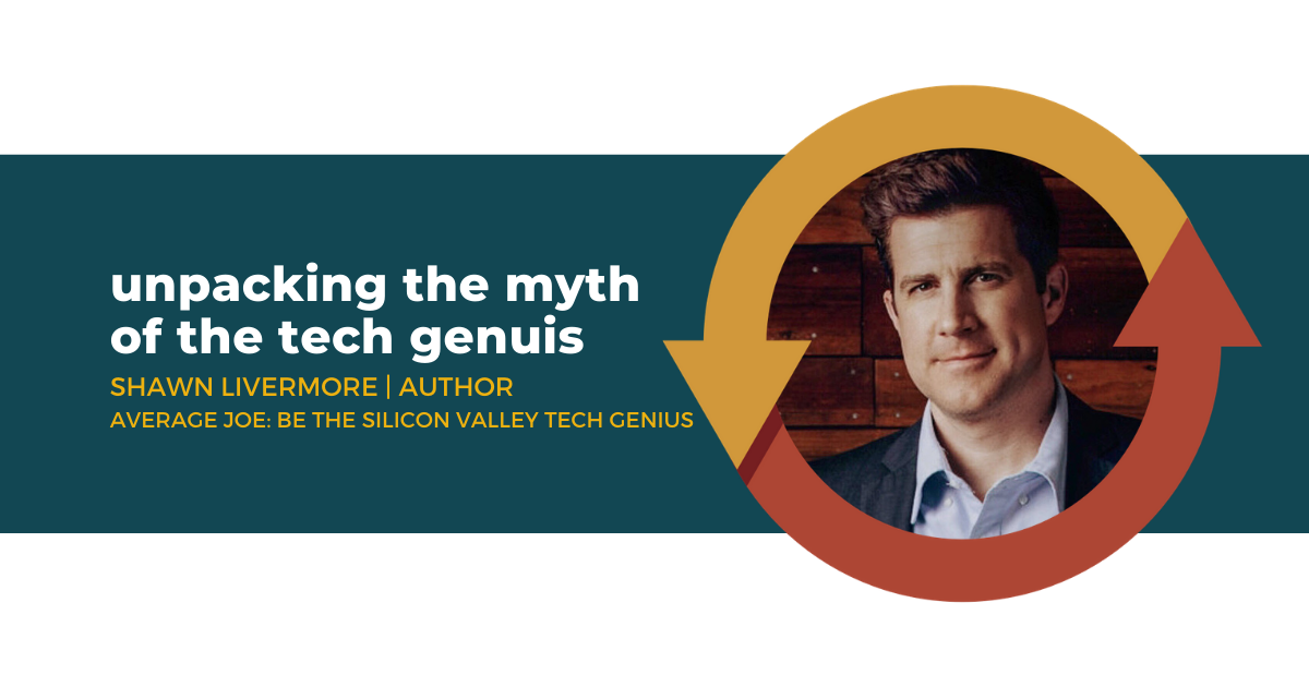 65: Unpacking the Myth of the Tech Genius with Shawn Livermore, Author of Average Joe: Be the Silicon Valley Tech Genius