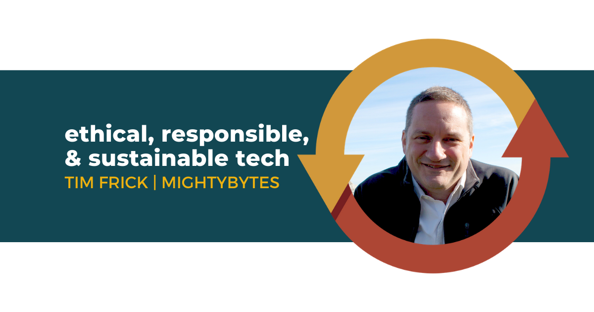80: Ethical, Responsible, and Sustainable Tech with Tim Frick of Mightybytes