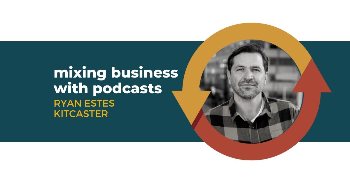 99: Mixing Business with Podcasts with Ryan Estes of Kitcaster